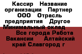 Кассир › Название организации ­ Партнер, ООО › Отрасль предприятия ­ Другое › Минимальный оклад ­ 33 000 - Все города Работа » Вакансии   . Алтайский край,Славгород г.